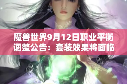 魔兽世界9月12日职业平衡调整公告：套装效果将面临削弱挑战