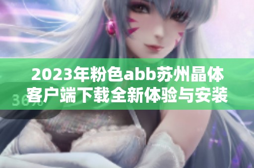 2023年粉色abb苏州晶体客户端下载全新体验与安装指南