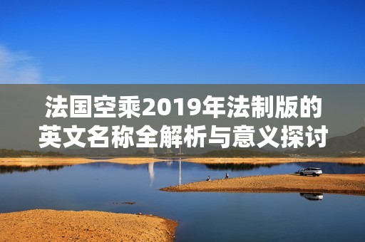 法国空乘2019年法制版的英文名称全解析与意义探讨