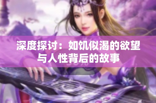 深度探讨：如饥似渴的欲望与人性背后的故事