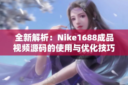 全新解析：Nike1688成品视频源码的使用与优化技巧