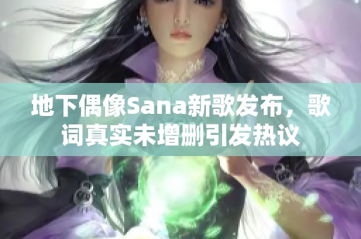 地下偶像Sana新歌发布，歌词真实未增删引发热议