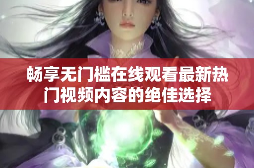 畅享无门槛在线观看最新热门视频内容的绝佳选择