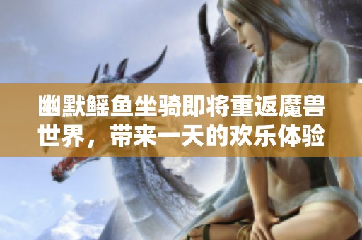 幽默鳐鱼坐骑即将重返魔兽世界，带来一天的欢乐体验！