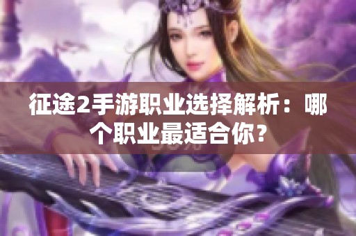 征途2手游职业选择解析：哪个职业最适合你？