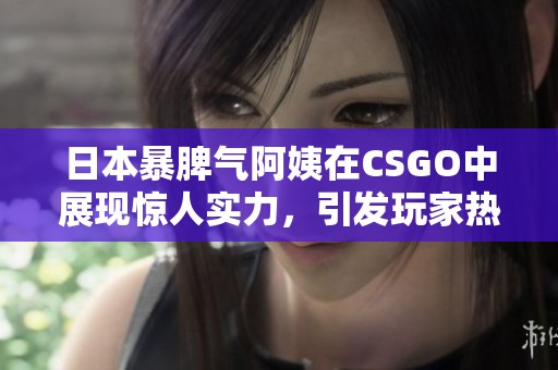 日本暴脾气阿姨在CSGO中展现惊人实力，引发玩家热议