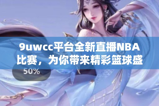 9uwcc平台全新直播NBA比赛，为你带来精彩篮球盛宴