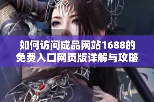 如何访问成品网站1688的免费入口网页版详解与攻略